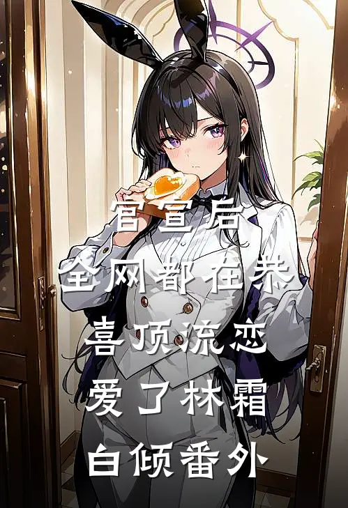 官宣后，全网都在恭喜顶流恋爱了林霜白倾 番外