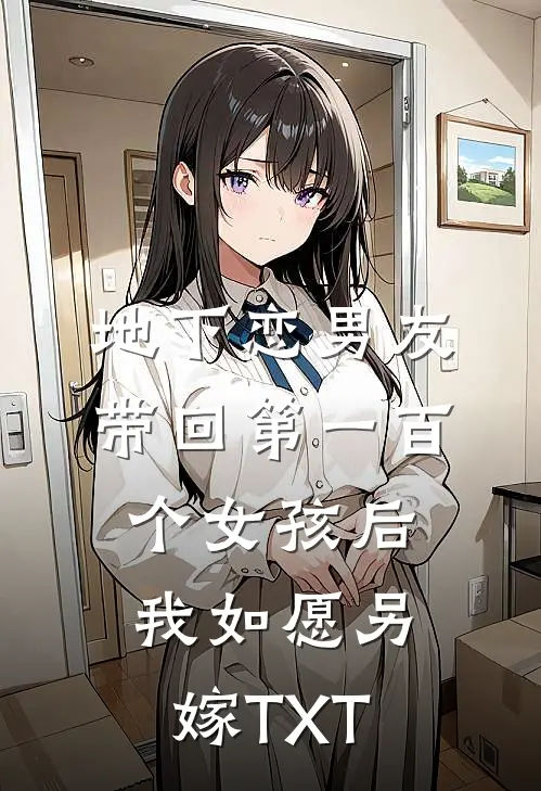 地下恋男友带回第一百个女孩后，我如愿另嫁TXT