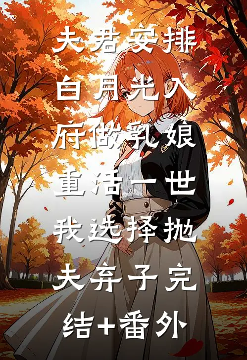 夫君安排白月光入府做乳娘，重活一世我选择抛夫弃子完结+番外