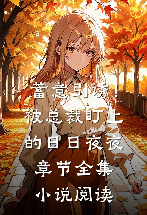 蓄意引诱！被总裁盯上的日日夜夜章节全集小说阅读