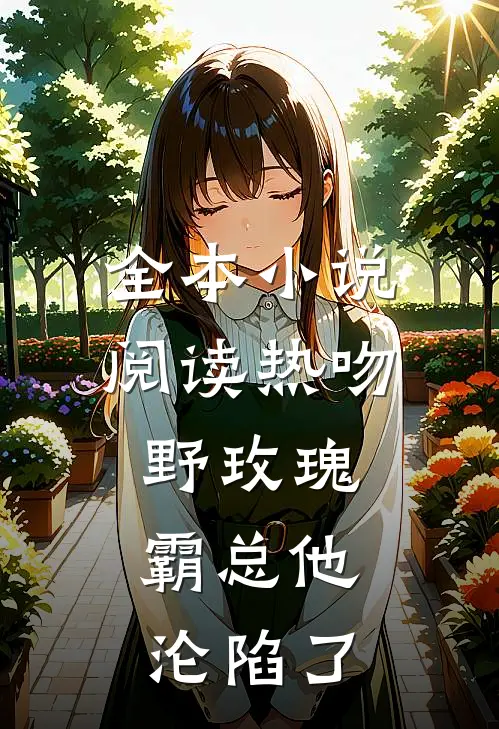 全本小说阅读热吻野玫瑰，霸总他沦陷了