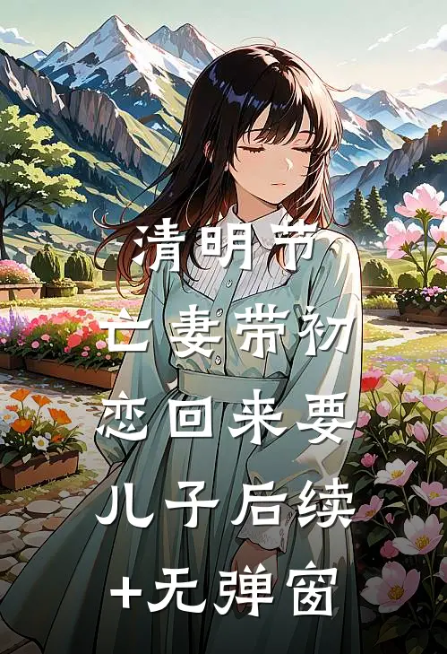 清明节，亡妻带初恋回来要儿子后续+无弹窗