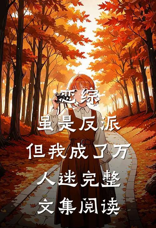 恋综：虽是反派，但我成了万人迷完整文集阅读