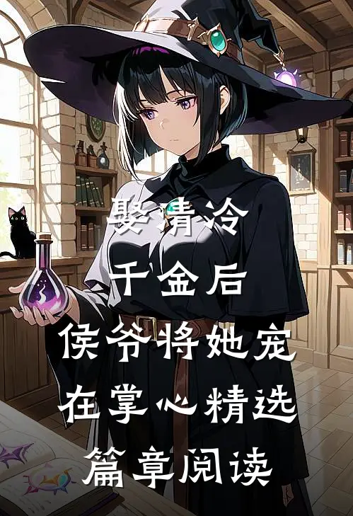 娶清冷千金后，侯爷将她宠在掌心精选篇章阅读