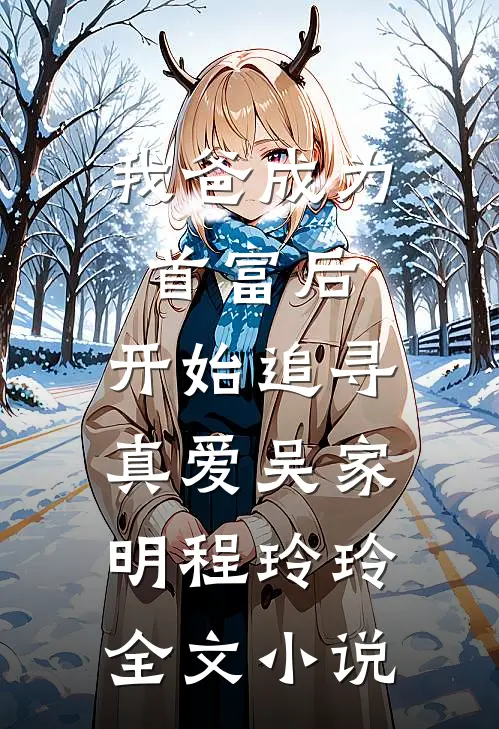 我爸成为首富后，开始追寻真爱吴家明程玲玲全文小说