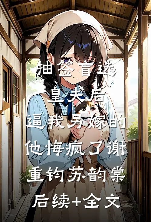 抽签盲选皇夫后，逼我另嫁的他悔疯了谢重钧苏韵棠后续+全文