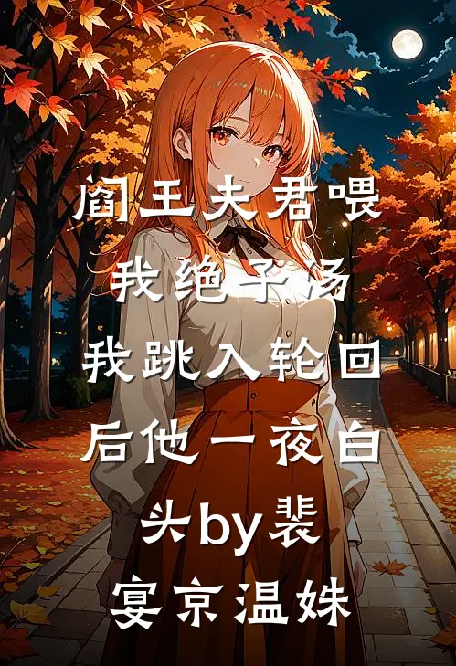 阎王夫君喂我绝子汤，我跳入轮回后他一夜白头by裴宴京温姝