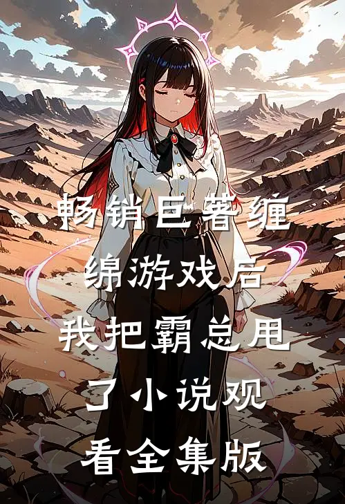 畅销巨著缠绵游戏后，我把霸总甩了小说观看全集版