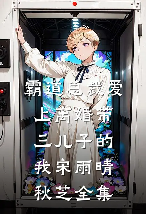 霸道总裁爱上离婚带三儿子的我宋雨晴秋芝 全集