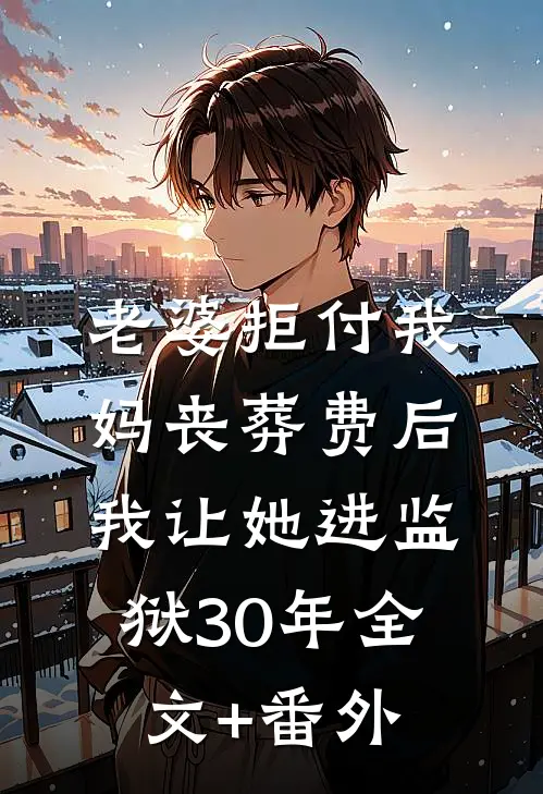 老婆拒付我妈丧葬费后，我让她进监狱30年全文+番外