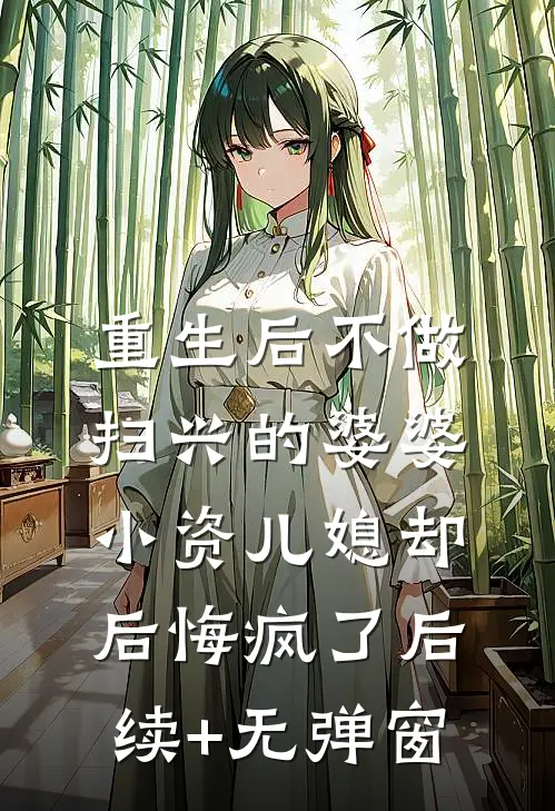 重生后不做扫兴的婆婆，小资儿媳却后悔疯了后续+无弹窗