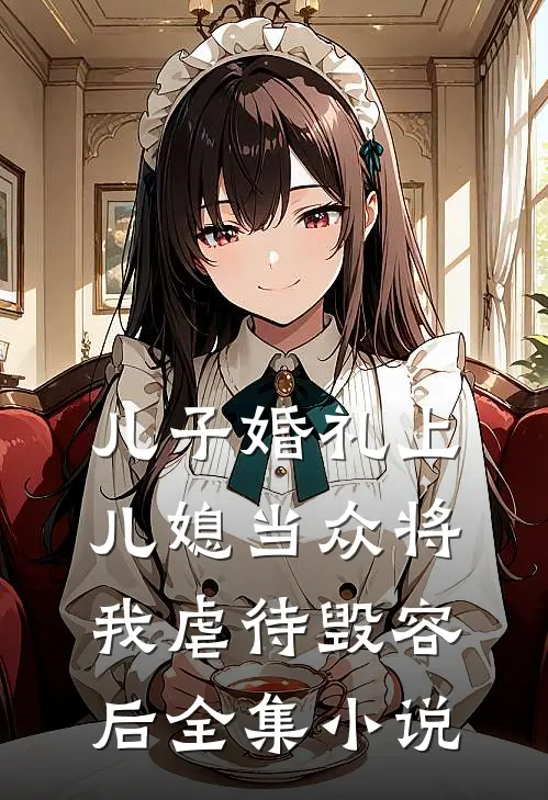 儿子婚礼上，儿媳当众将我虐待毁容后全集小说