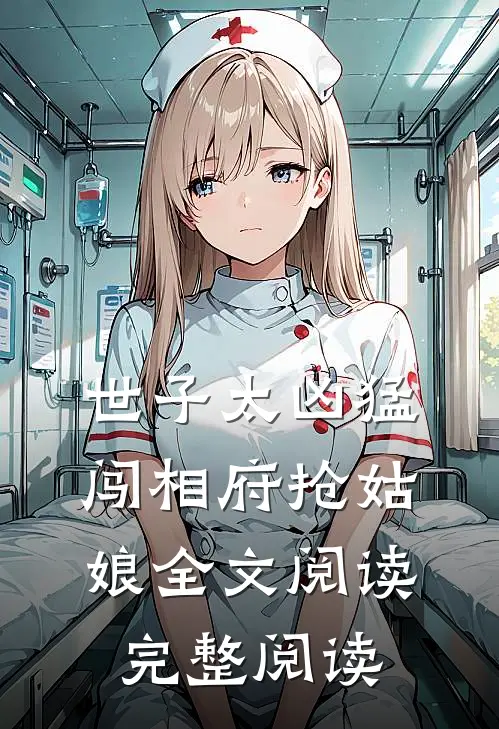 世子太凶猛闯相府抢姑娘全文阅读完整阅读