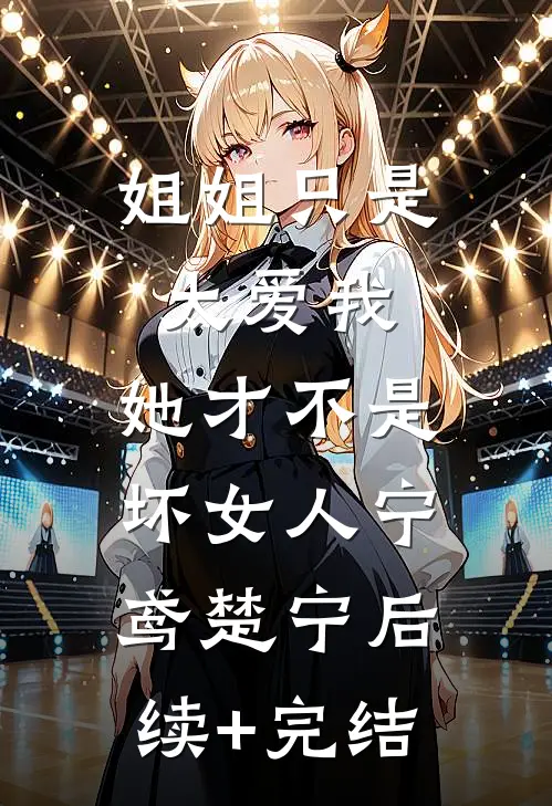 姐姐只是太爱我，她才不是坏女人宁鸢楚宁后续+完结