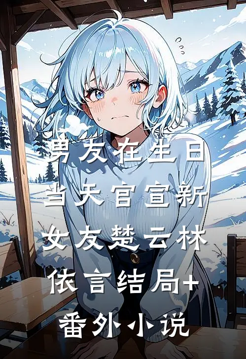 男友在生日当天官宣新女友楚云林依言结局+番外小说