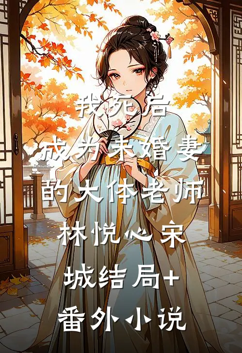我死后，成为未婚妻的大体老师林悦心宋城结局+番外小说
