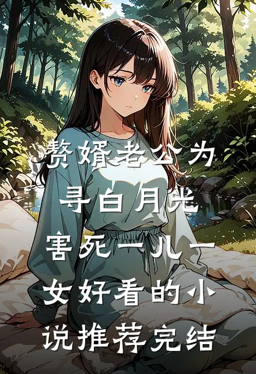 赘婿老公为寻白月光，害死一儿一女好看的小说推荐完结
