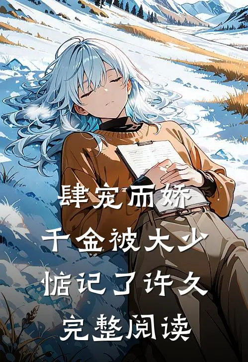 肆宠而娇，千金被大少惦记了许久完整阅读