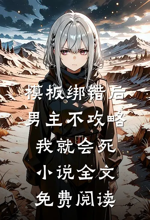 模板绑错后，男主不攻略我就会死小说全文免费阅读