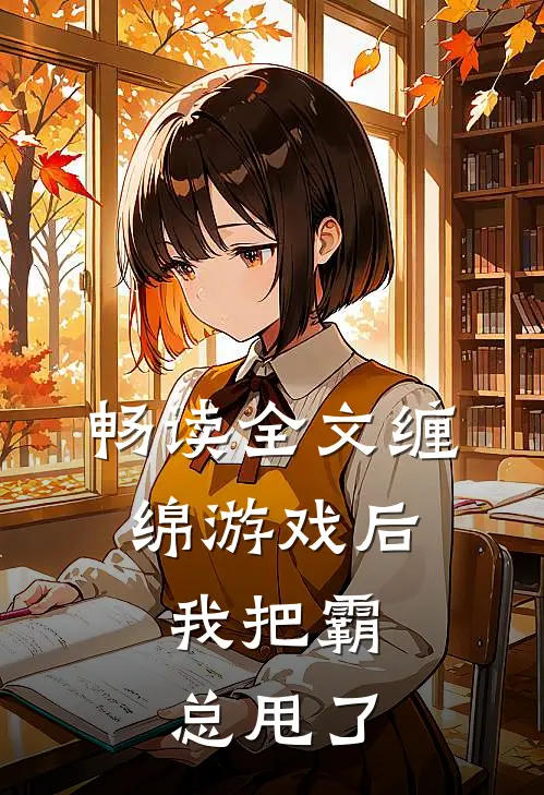 畅读全文缠绵游戏后，我把霸总甩了