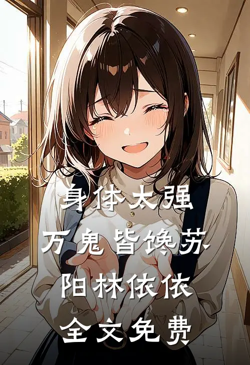 身体太强，万鬼皆馋苏阳林依依全文免费