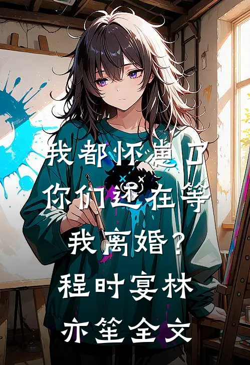 我都怀崽了，你们还在等我离婚？程时宴林亦笙全文
