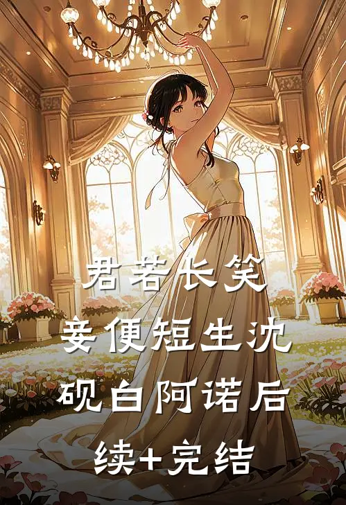 君若长笑，妾便短生沈砚白阿诺后续+完结