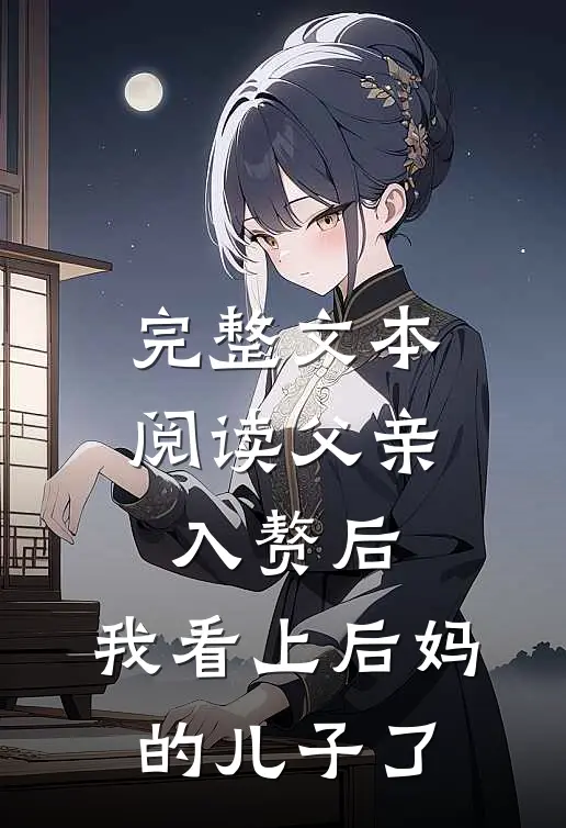 完整文本阅读父亲入赘后，我看上后妈的儿子了