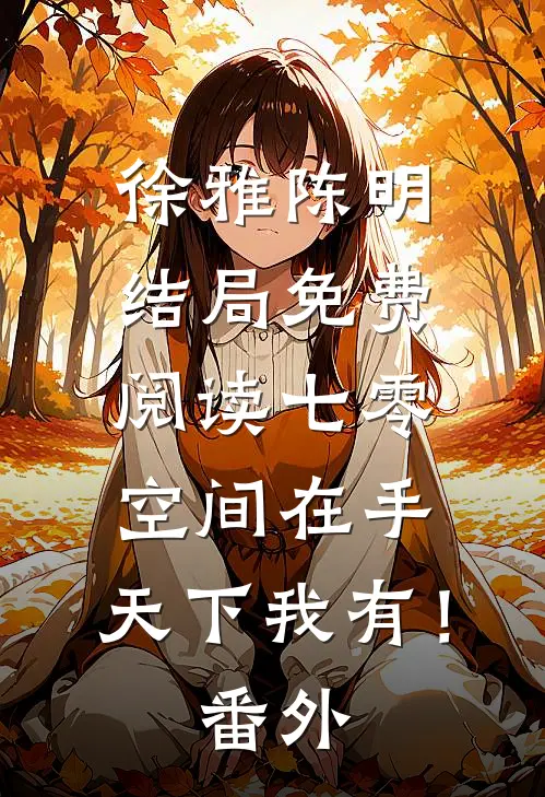 徐雅陈明结局免费阅读七零：空间在手，天下我有！番外