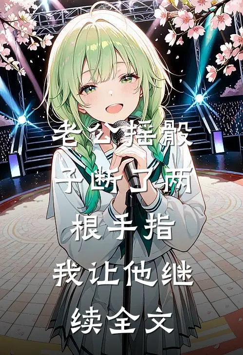 老公摇骰子断了两根手指，我让他继续全文