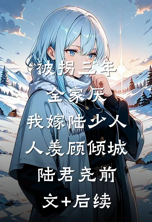 被拐三年全家厌，我嫁陆少人人羡顾倾城陆君尧前文+后续