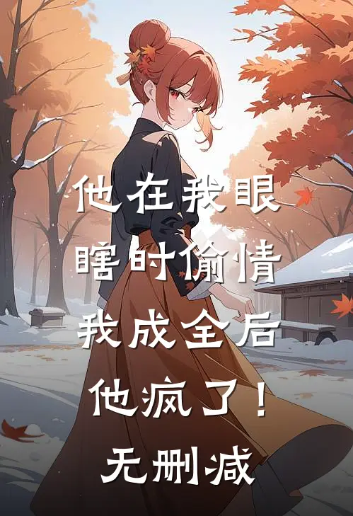 他在我眼瞎时偷情，我成全后他疯了！无删减
