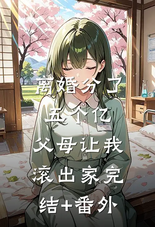 离婚分了五个亿，父母让我滚出家完结+番外