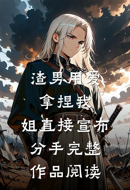 渣男用爱拿捏我，姐直接宣布分手完整作品阅读