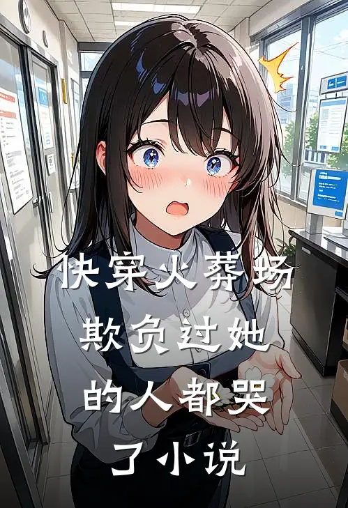 快穿火葬场，欺负过她的人都哭了小说