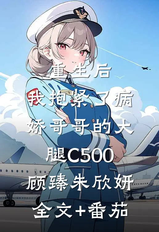 重生后，我抱紧了病娇哥哥的大腿C500顾臻朱欣妍全文+番茄