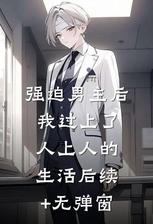 强迫男主后，我过上了人上人的生活后续+无弹窗