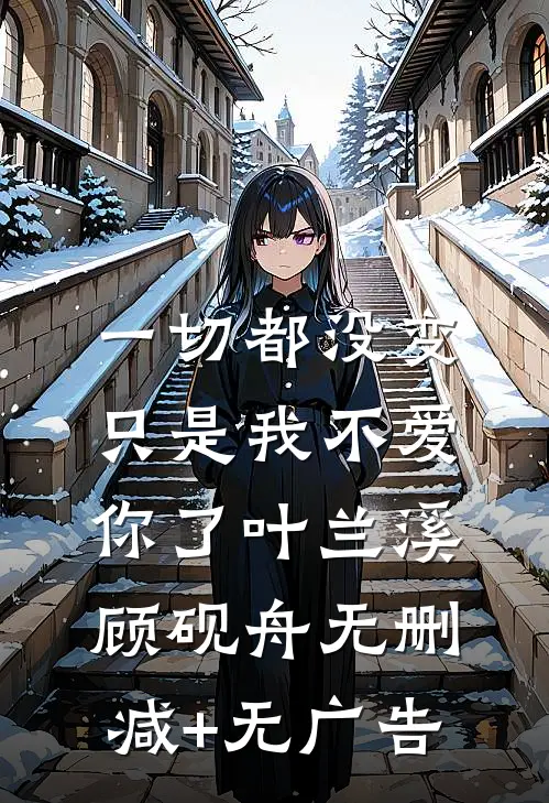 一切都没变，只是我不爱你了叶兰溪顾砚舟无删减+无广告