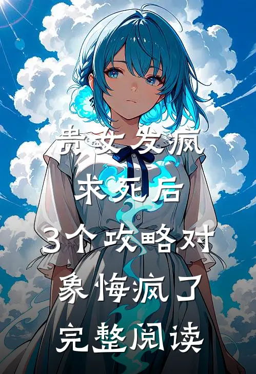 贵女发疯求死后，3个攻略对象悔疯了完整阅读
