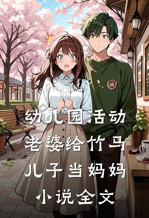 幼儿园活动，老婆给竹马儿子当妈妈小说全文