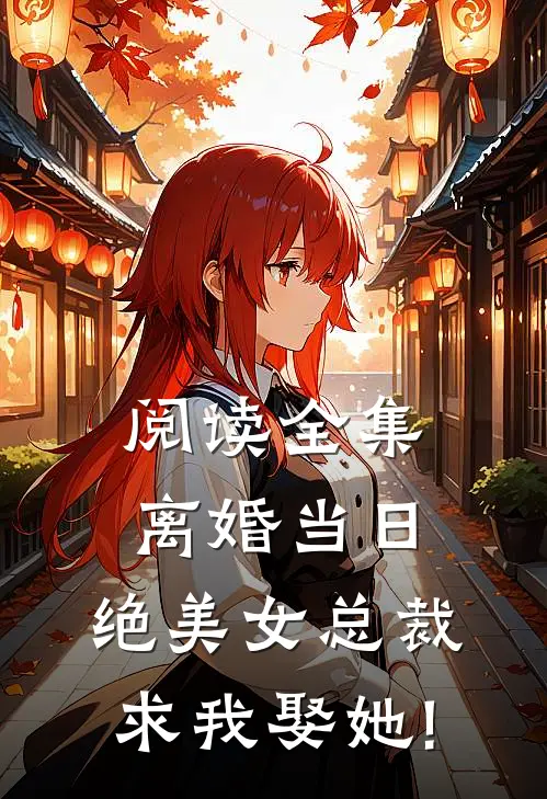 阅读全集离婚当日,绝美女总裁求我娶她!
