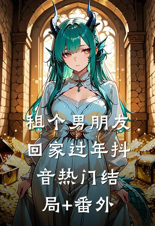 租个男朋友回家过年抖音热门结局+番外