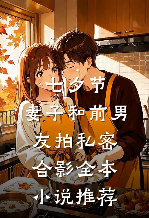 七夕节，妻子和前男友拍私密合影全本小说推荐