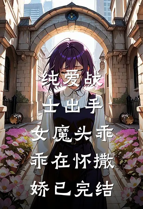 纯爱战士出手女魔头乖乖在怀撒娇已完结