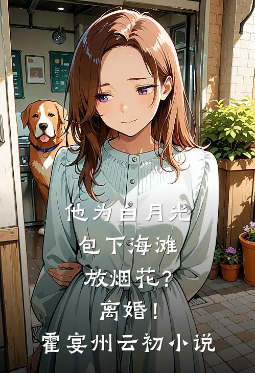 他为白月光包下海滩放烟花？离婚！霍宴州云初小说