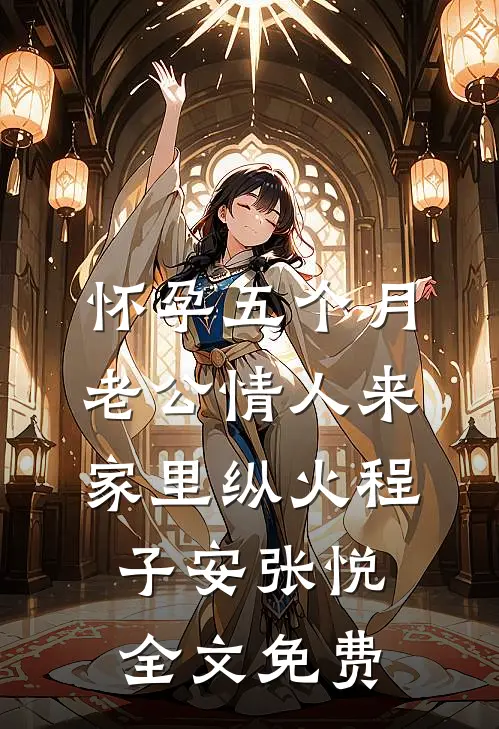 怀孕五个月，老公情人来家里纵火程子安张悦全文免费