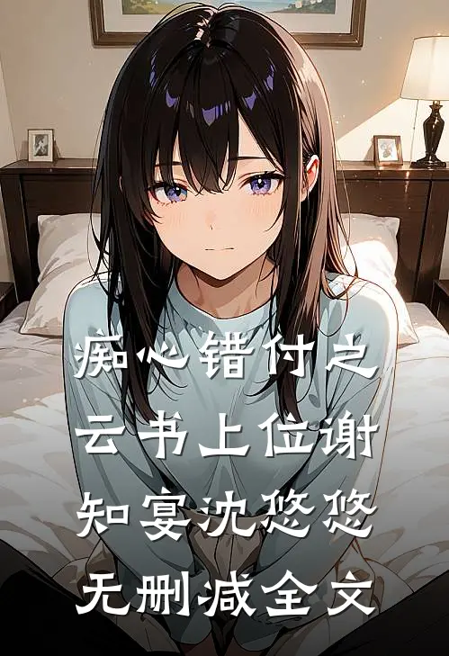 痴心错付之云书上位谢知宴沈悠悠无删减全文
