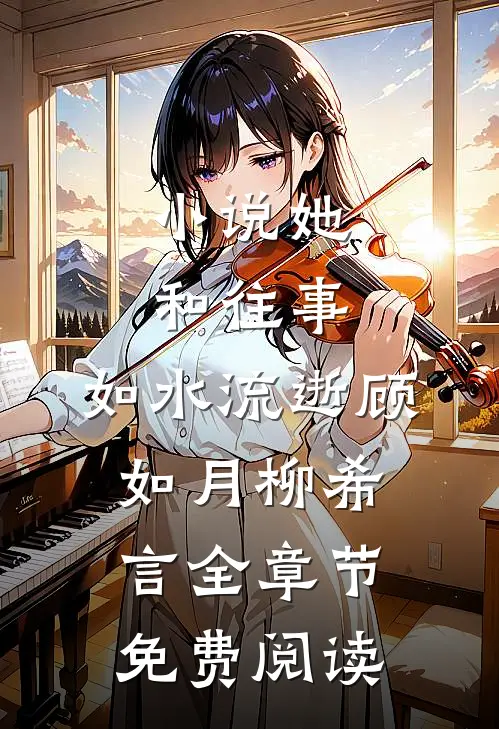 小说她和往事，如水流逝顾如月柳希言全章节免费阅读