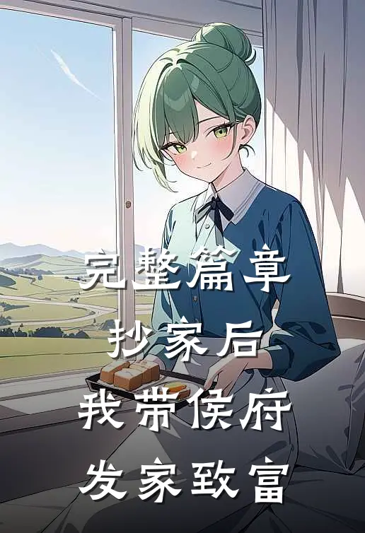 完整篇章抄家后，我带侯府发家致富