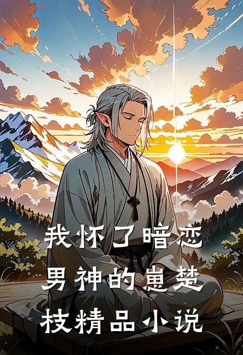 我怀了暗恋男神的崽楚枝精品小说
